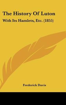 portada the history of luton: with its hamlets, etc. (1855) (en Inglés)