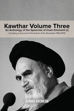 portada Kawthar Volume Three: An Anthology of the Speeches of Imam Khomeini (r) Including an Account of the Events of the Revolution 1962-1978 (en Inglés)