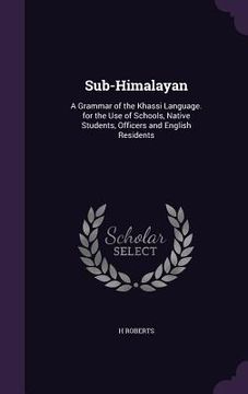 portada Sub-Himalayan: A Grammar of the Khassi Language. for the Use of Schools, Native Students, Officers and English Residents