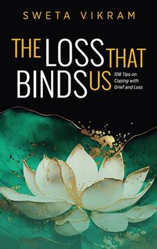 portada The Loss That Binds Us: 108 Tips on Coping With Grief and Loss (en Inglés)