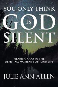 portada You Only Think God Is Silent: Hearing God in the Defining Moments of Your Life (en Inglés)