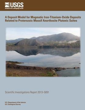 portada A Deposit Model for Magmatic Iron- Titanium-Oxide Deposits Related to Proterozoic Massif Anorthosite Plutonic Suites (en Inglés)