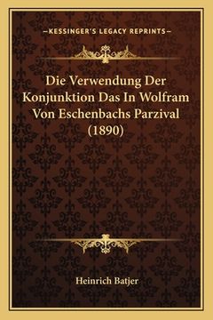 portada Die Verwendung Der Konjunktion Das in Wolfram Von Eschenbachs Parzival (1890) (in German)