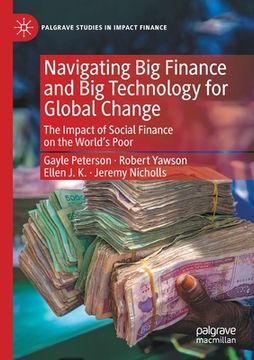 portada Navigating Big Finance and Big Technology for Global Change: The Impact of Social Finance on the World's Poor (en Inglés)