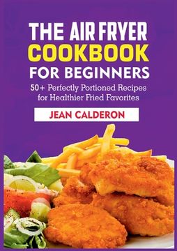 portada The Air Fryer Cookbook for Beginners: 50+ Perfectly Portioned Recipes for Healthier Fried Favorites (in English)