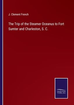 portada The Trip of the Steamer Oceanus to Fort Sumter and Charleston, S. C.