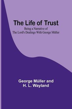 portada The Life of Trust: Being a Narrative of the Lord's Dealings With George Müller (in English)