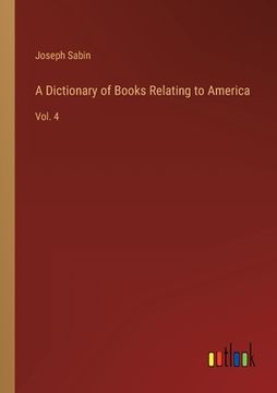 portada A Dictionary of Books Relating to America: Vol. 4 (en Inglés)