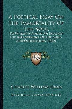 portada a poetical essay on the immortality of the soul: to which is added an essay on the improvement of the mind, and other poems (1852) (in English)