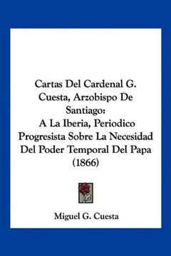 portada Cartas del Cardenal g. Cuesta, Arzobispo de Santiago: A la Iberia, Periodico Progresista Sobre la Necesidad del Poder Temporal del Papa (1866)