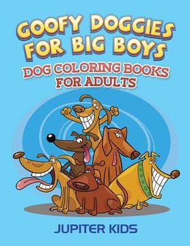 portada Goofy Doggies For Big Boys: Dog Coloring Books For Adults (en Inglés)