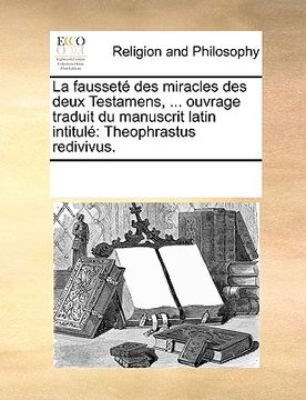portada La fausseté des miracles des deux Testamens, ... ouvrage traduit du manuscrit latin intitulé: Theophrastus redivivus. (en Francés)