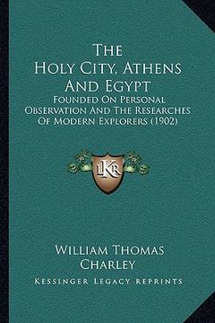 portada the holy city, athens and egypt: founded on personal observation and the researches of modern explorers (1902) (en Inglés)