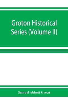 portada Groton historical series. A collection of papers relating to the history of the town of Groton, Massachusetts (Volume II) (in English)
