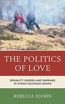 portada The Politics of Love: Sexuality, Gender, and Marriage in Syrian Television Drama (en Inglés)