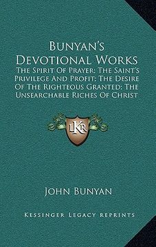 portada bunyan's devotional works: the spirit of prayer; the saint's privilege and profit; the desire of the righteous granted; the unsearchable riches o (en Inglés)