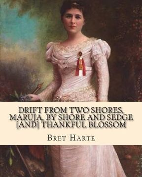portada Drift from two shores, Maruja, By shore and sedge [and] Thankful blossom. By: Bret Harte: Illustrated...Francis Bret Harte (August 25, 1836 - May 5, 1