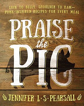 portada Praise the Pig: Loin to Belly, Shoulder to Ham—Pork-Inspired Recipes for Every Meal