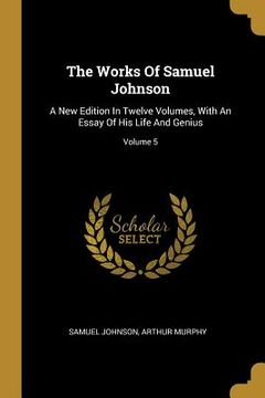 portada The Works Of Samuel Johnson: A New Edition In Twelve Volumes, With An Essay Of His Life And Genius; Volume 5 (en Inglés)