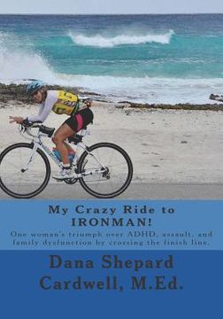 portada My Crazy Ride to Ironman!: One Woman's Triumph Over Adhd, Assault, and Family Dysfunction by Crossing the Finish Line.