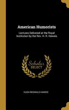 portada American Humorists: Lectures Delivered at the Royal Institution by the Rev. H. R. Haweis
