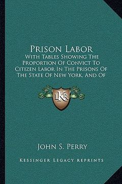 portada prison labor: with tables showing the proportion of convict to citizen labor in the prisons of the state of new york, and of the uni (en Inglés)