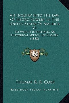 portada an inquiry into the law of negro slavery in the united states of america v1: to which is prefixed, an historical sketch of slavery (1858) (in English)