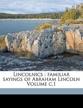 portada lincolnics: familiar sayings of abraham lincoln volume c.1 (in English)