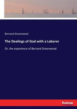 portada The Dealings of God with a Laborer: Or, the experience of Bernard Greenwood (in English)