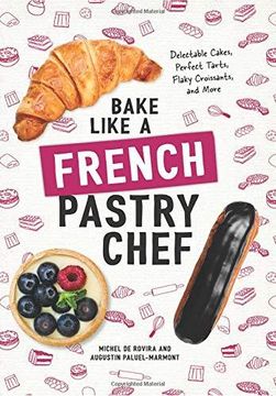 portada Bake Like a French Pastry Chef: Delectable Cakes, Perfect Tarts, Flaky Croissants, and More (en Inglés)