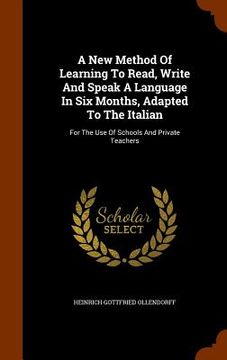 portada A New Method Of Learning To Read, Write And Speak A Language In Six Months, Adapted To The Italian: For The Use Of Schools And Private Teachers