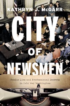 portada City of Newsmen: Public Lies and Professional Secrets in Cold war Washington 