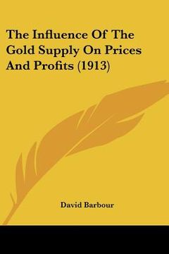 portada the influence of the gold supply on prices and profits (1913) (en Inglés)