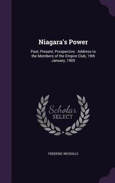 portada Niagara's Power: Past, Present, Prospective: Address to the Members of the Empire Club, 19th January, 1905 (en Inglés)