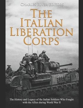 portada The Italian Liberation Corps: The History and Legacy of the Italian Soldiers Who Fought with the Allies during World War II (en Inglés)