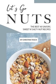 portada Let's Go Nuts: The Best 40 Savory, Sweet n' Salty Nut Recipes (en Inglés)