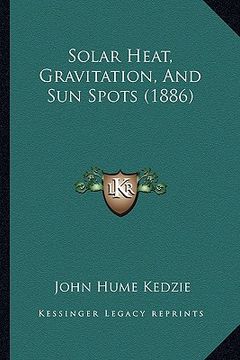 portada solar heat, gravitation, and sun spots (1886) (in English)