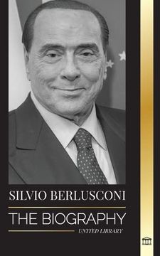 portada Silvio Berlusconi: The Biography of an Italian Media Billionaire and his Rise and Fall as a Controversial Prime Minister (Paperback) (en Inglés)