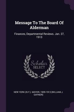 portada Message To The Board Of Alderman: Finances, Departmental Reviews. Jan. 27, 1913 (en Inglés)
