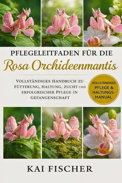 Pflegeleitfaden für die Rosa Orchideenmantis. Vollständiges Handbuch zu Fütterung, Haltung, Zucht und erfolgreicher Pflege in Gefangenschaft (en Alemán)