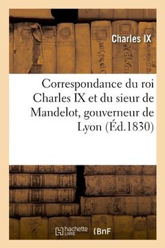 portada Correspondance Du Roi Charles IX Et Du Sieur de Mandelot, Gouverneur de Lyon (Ed.1830) (Histoire)