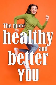 portada The More Healthy and Better You: The Most Recent Book on Health and Lifestyle How to Improve Your Physical and Mental Health (in English)