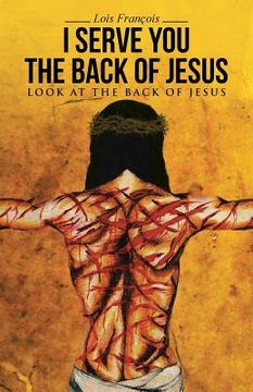 portada I Serve You The Back of Jesus: Look At the Back of Jesus (en Inglés)