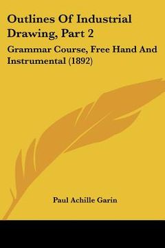portada outlines of industrial drawing, part 2: grammar course, free hand and instrumental (1892)