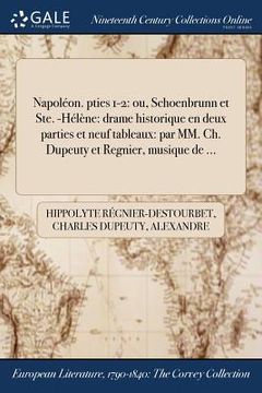portada Napoléon. pties 1-2: ou, Schoenbrunn et Ste. -Hélène: drame historique en deux parties et neuf tableaux: par MM. Ch. Dupeuty et Regnier, mu (in French)
