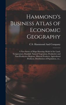 portada Hammond's Business Atlas of Economic Geography: A new Series of Maps Showing: Relief of the Land, Temperature, Rainfall, Natural Vegetation, Productiv (en Inglés)