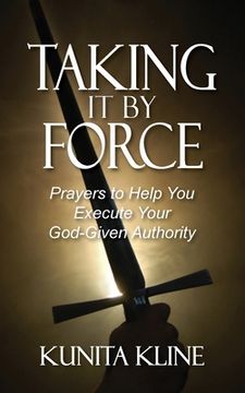 portada Taking It By Force: Prayers to Help You Execute Your God-Given Authority (en Inglés)