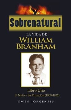portada Sobrenatural: La Vida de William Branham: Libro Uno: El Nino y su Privacion (1909-1932): Volume 1