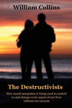 portada The Destructivists: How moral usurpation is being used to control us and change every aspect of life without our consent (in English)