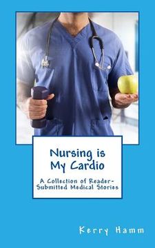 portada Nursing is My Cardio: A Collection of Reader-Submitted Medical Stories (en Inglés)